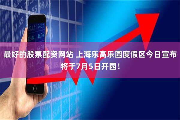 最好的股票配资网站 上海乐高乐园度假区今日宣布将于7月5日开园！