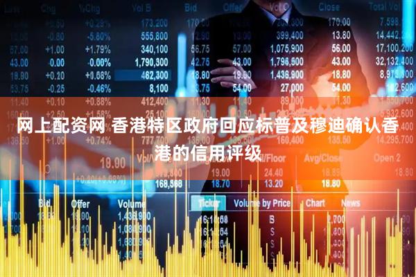 网上配资网 香港特区政府回应标普及穆迪确认香港的信用评级