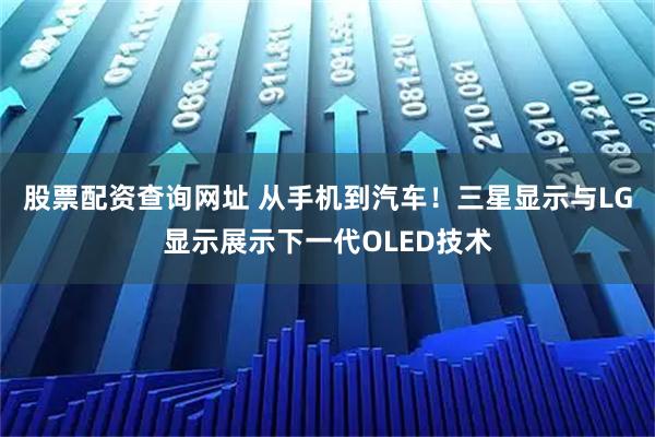 股票配资查询网址 从手机到汽车！三星显示与LG显示展示下一代OLED技术