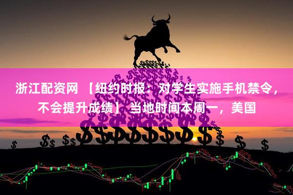 浙江配资网 【纽约时报：对学生实施手机禁令，不会提升成绩】 当地时间本周一，美国