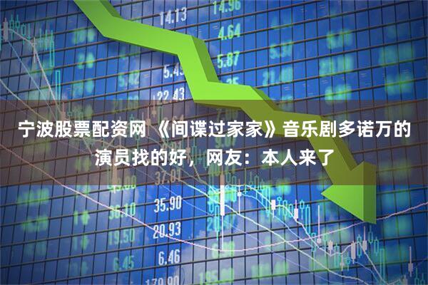 宁波股票配资网 《间谍过家家》音乐剧多诺万的演员找的好，网友：本人来了
